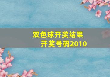 双色球开奖结果 开奖号码2010